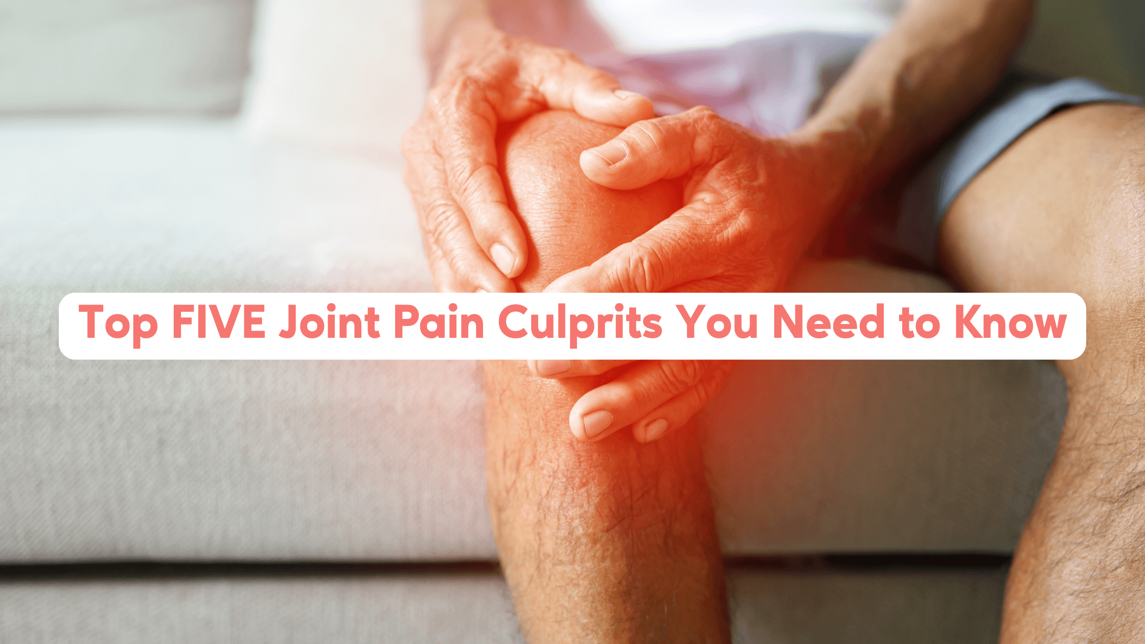 Top 5 Joint Pain Culprits You Need to Know